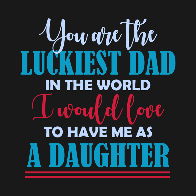 You are the luckiest dad in the world I would love to have me as a daughter T shirt by jazmitee