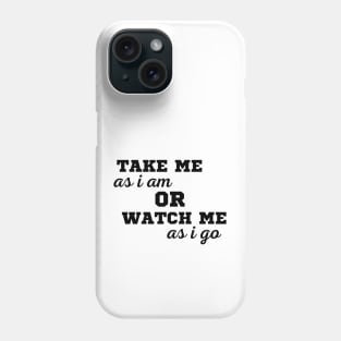 TAKE ME AS I AM OR WATCH ME AS I GO Phone Case
