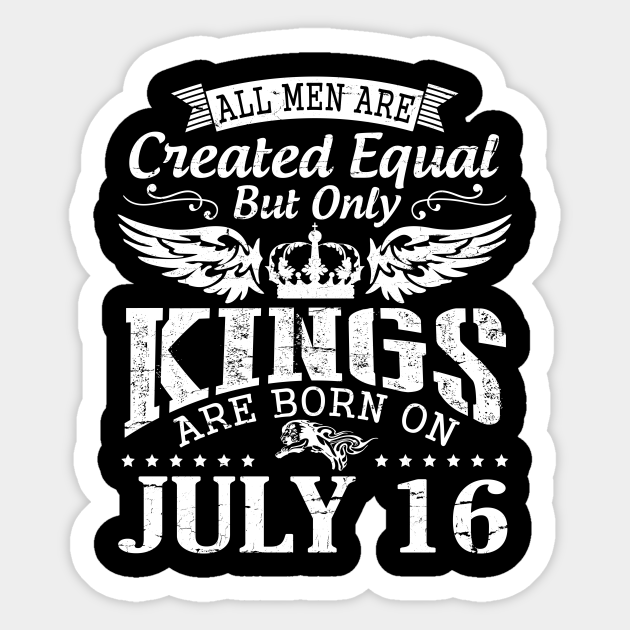 All Men Are Created Equal But Only Kings Are Born On July 16 Happy Birthday To Me You Papa Dad Son Happy Birthday Born On July 16th Sticker Teepublic
