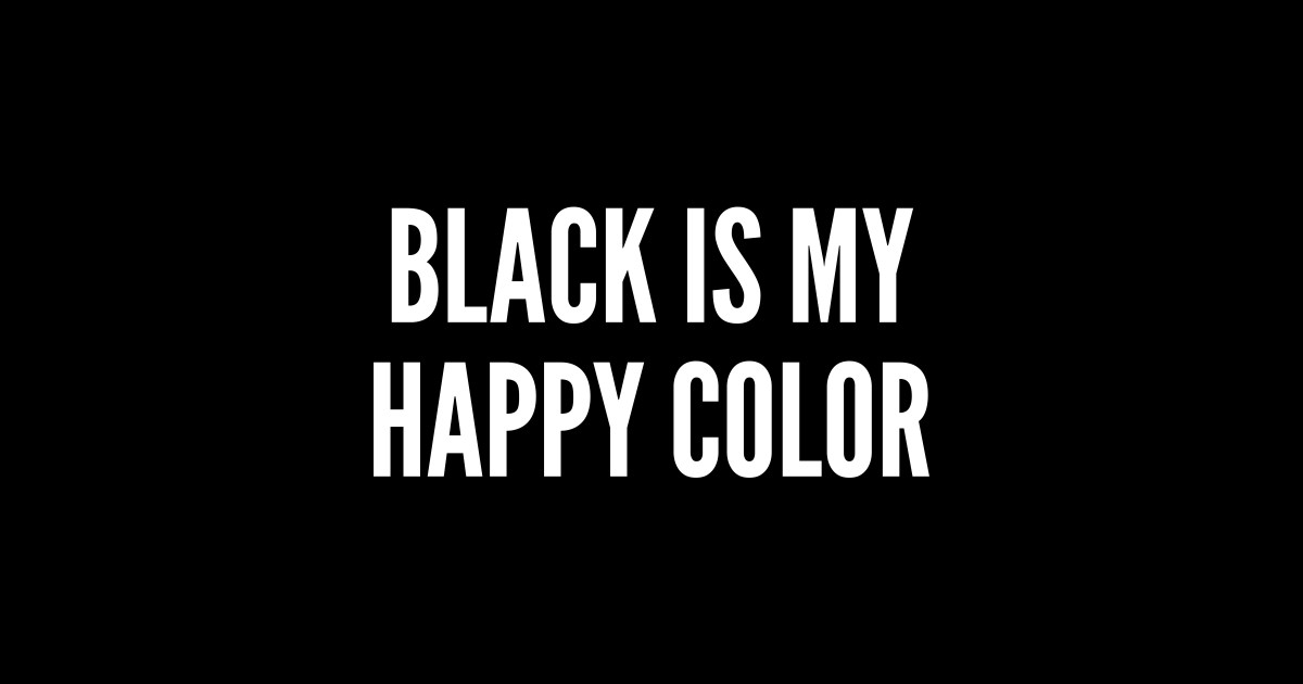 Black Is My Happy Color Funny Sarcastic Statement Sarcasm Sarcastic
