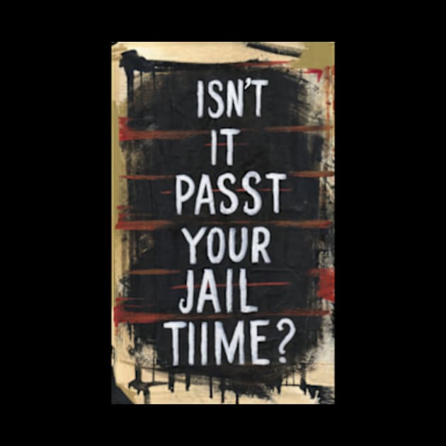 Isn't It Past Your Jail Time by TshirtMA