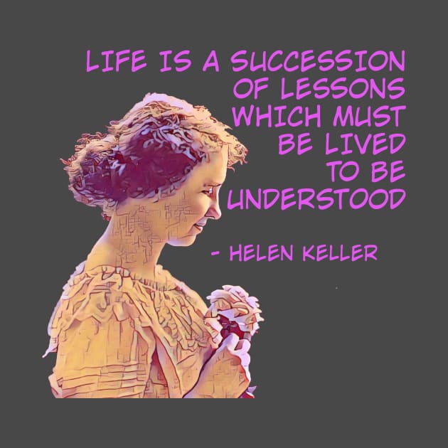 Helen Keller - Life Is A Succession Of Lessons Which Must Be Lived To Be Understood by Courage Today Designs