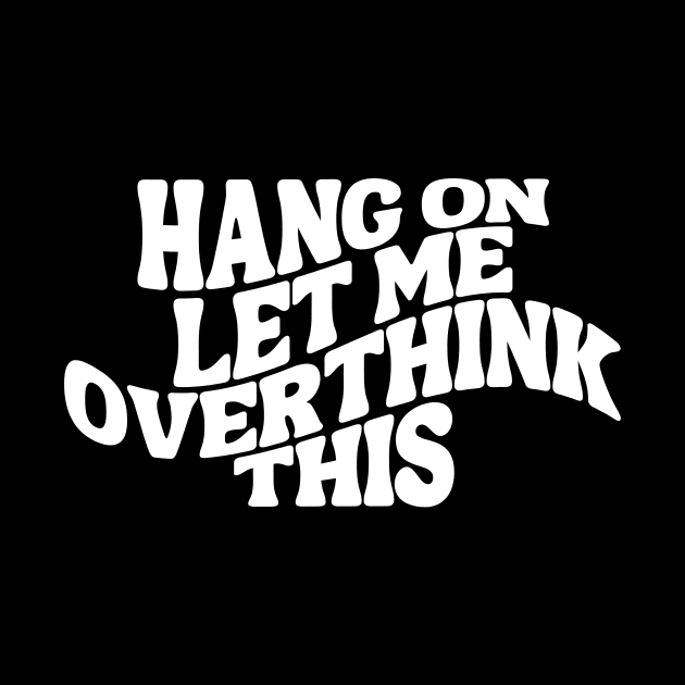 Hang On Let Me Overthink This - Overthinker by theworthyquote