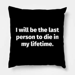 I will be the last person to die in my lifetime Pillow