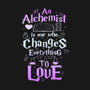 An Alchemist is one who changes everything to love T-Shirt