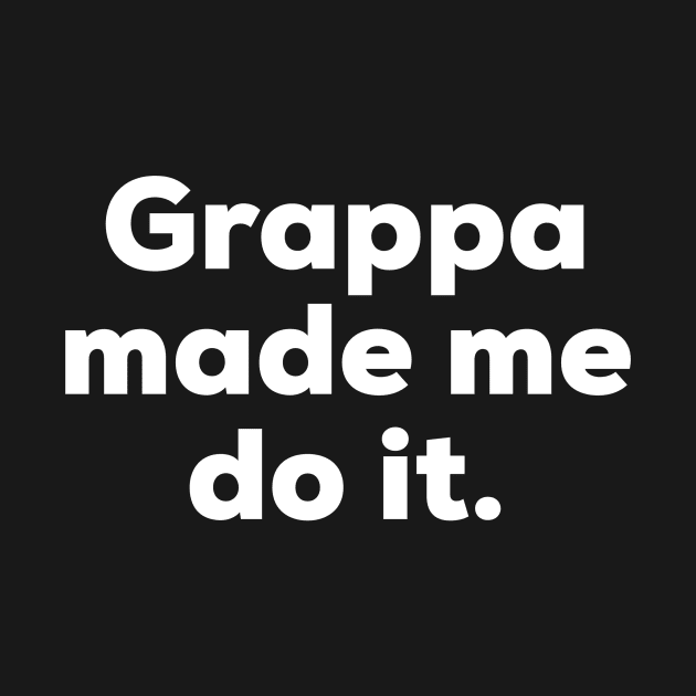 Grappa made me do it. by MessageOnApparel