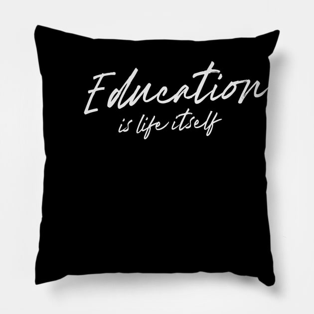 'Education Is Life Itself' Education Shirt Pillow by ourwackyhome