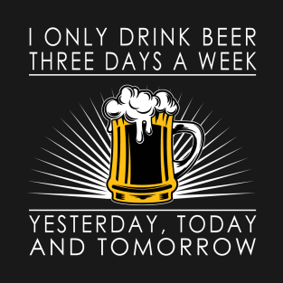 I only drink beer three days a week T-Shirt