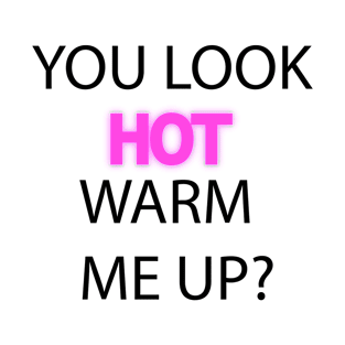 You Look Hot. Warm me up? T-Shirt