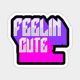 Feelin Cute Magnet