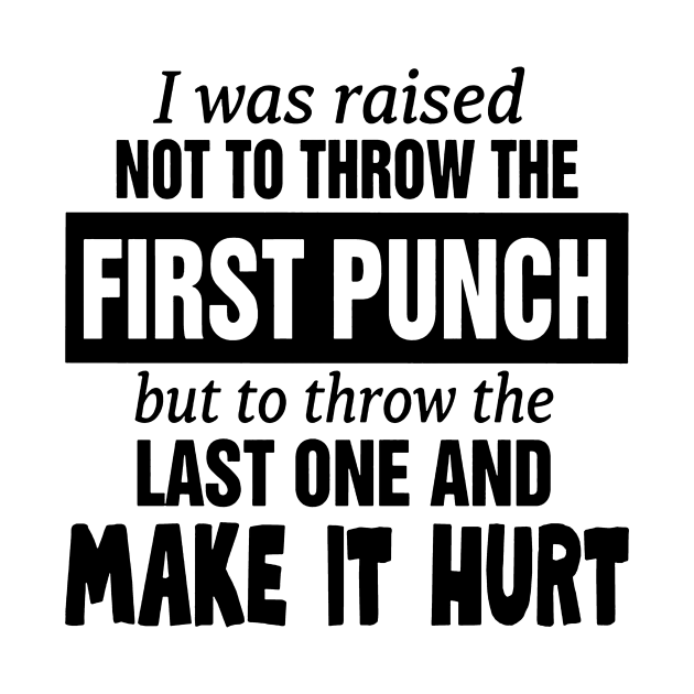 I was raised not to throw the first punch but to throw the last one and