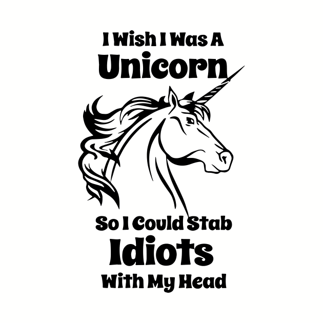 I Wish I Was A Unicorn So I Could Stab Idiots With My Head Funny Unicorn by huepham613