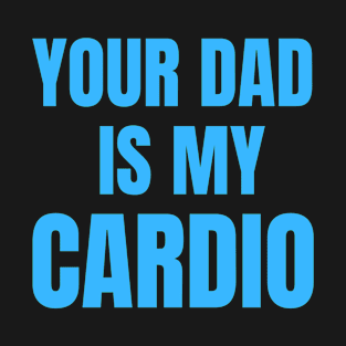 Your Dad Is My Cardio T-Shirt