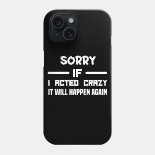 Sorry If I Acted Crazy It Will Happen Again Phone Case