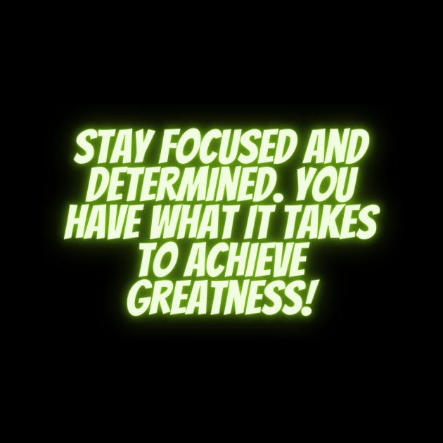 Stay focused and determined. You have what it takes to achieve greatness! by Clean P