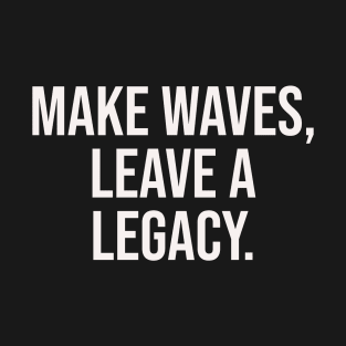 Make waves, leave a legacy T-Shirt