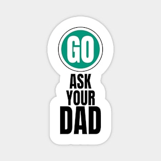 Go ask your dad funny graphic Magnet