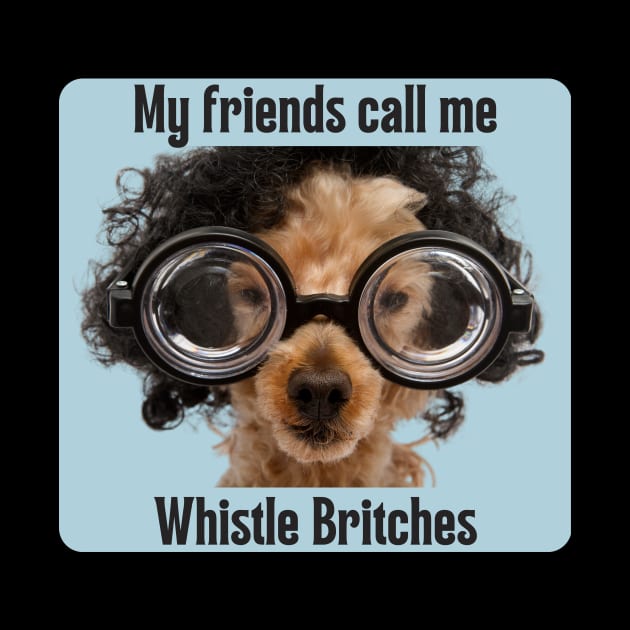 My friends call me Whistle Britches by DadOfMo Designs