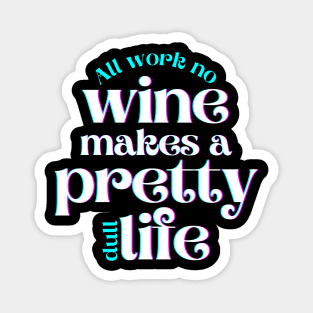 All Work No Wine Makes a Pretty Dull Life Magnet