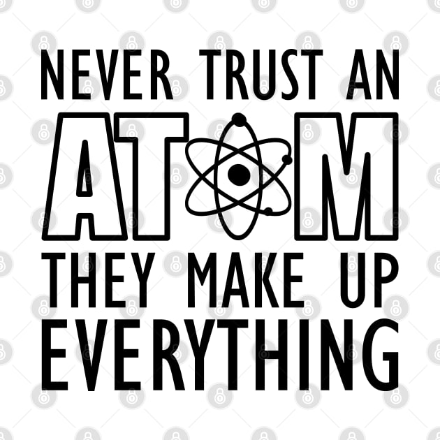 Science - Never trust an atom they make up everything by KC Happy Shop