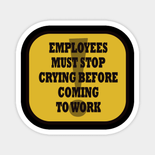 Employees must Stop Crying Magnet