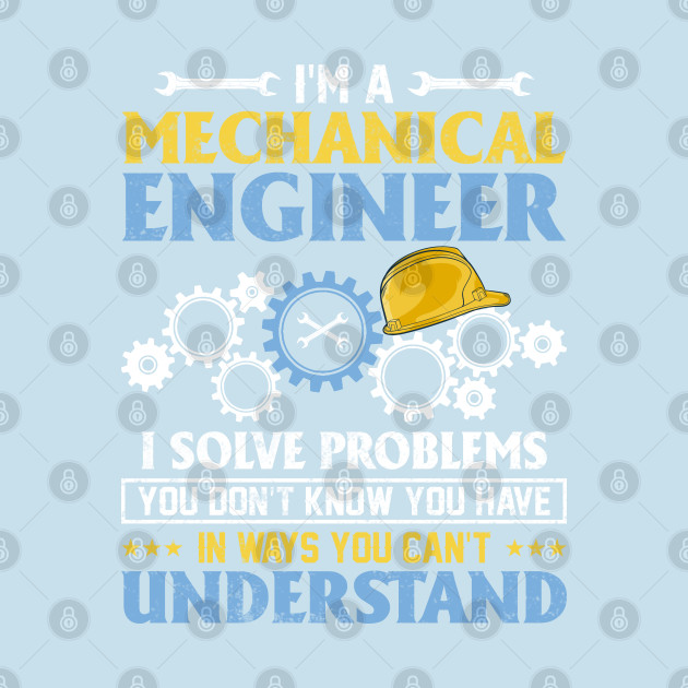 Disover I'm a Mechanical Engineer I Solve Problems You Don't Know You Have in Ways You Can't Understand - Mechanic Funny - T-Shirt