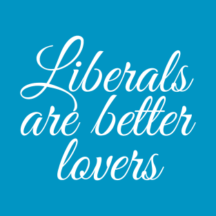 Liberals are Better Lovers T-Shirt