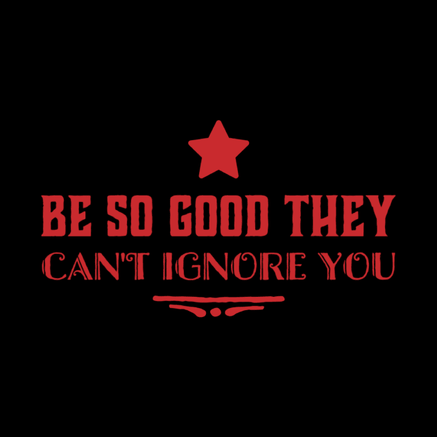 Be so good they can’t ignore you by MADMIKE CLOTHING