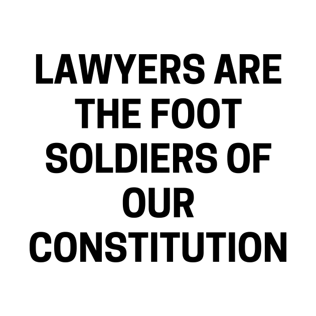 Lawyers are the foot soldiers of our Constitution by Word and Saying