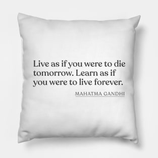 Mahatma Gandhi - Live as if you were to die tomorrow. Learn as if you were to live forever. Pillow