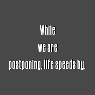 While we are postponing, life speeds by T-Shirt