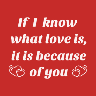 If I know what love is, it is because of you T-Shirt