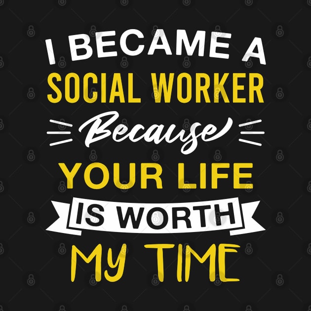 I Became a Social Worker Because Your Life Is Worth My Time by FOZClothing