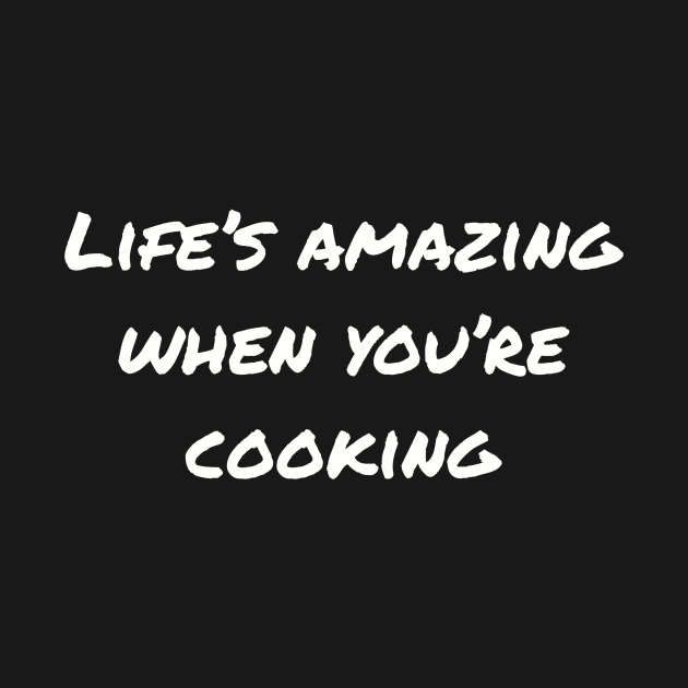 Life's Amazing When You're Cooking by PrintWaveStudio