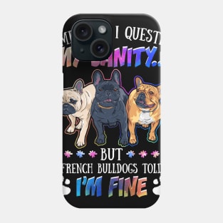 Sometimes I Question My Sanity But My French Bulldogs Told Me I_m Fine Phone Case