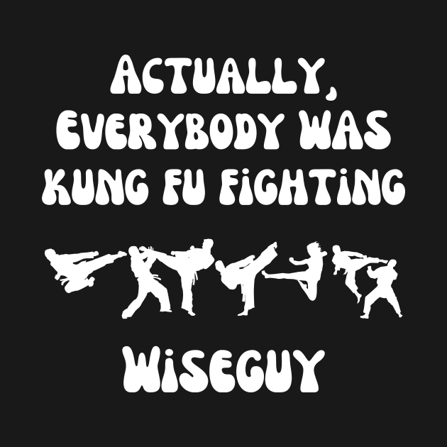 Actually Everybody Was Kung Fu Fighting Wiseguy by ZombieTeesEtc