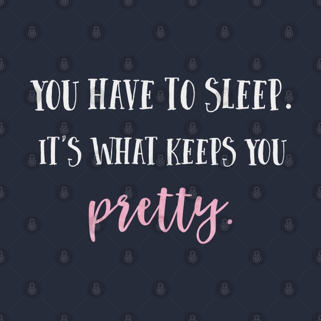 You have to sleep. It's what keeps you pretty. by Stars Hollow Mercantile