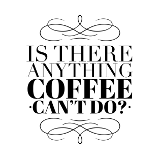 Is there anything coffee can't do T-Shirt