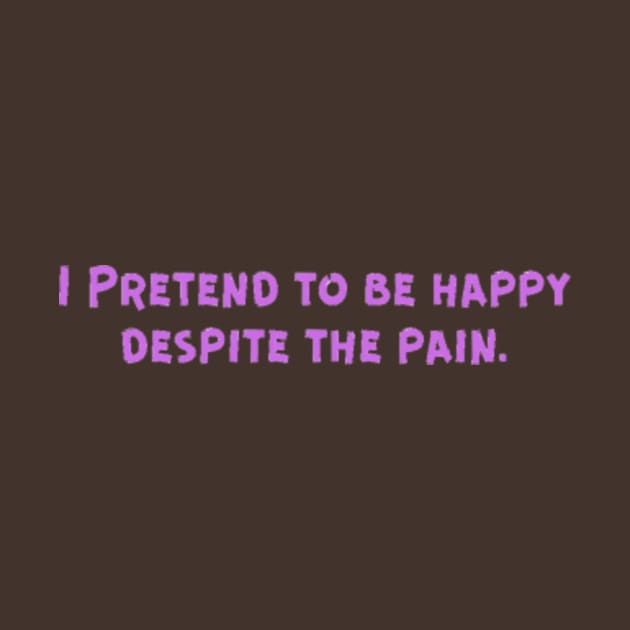 I Pretend to be happy despite the pain. Cancer Fighter Sad Painful Meaningful Words Survival Vibes Typographic Facts slogans for Man's & Woman's by Salam Hadi