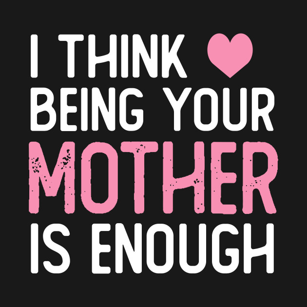 Disover I Think Being Your mother Is Enough funny mother gifts mothers day - Mother - T-Shirt