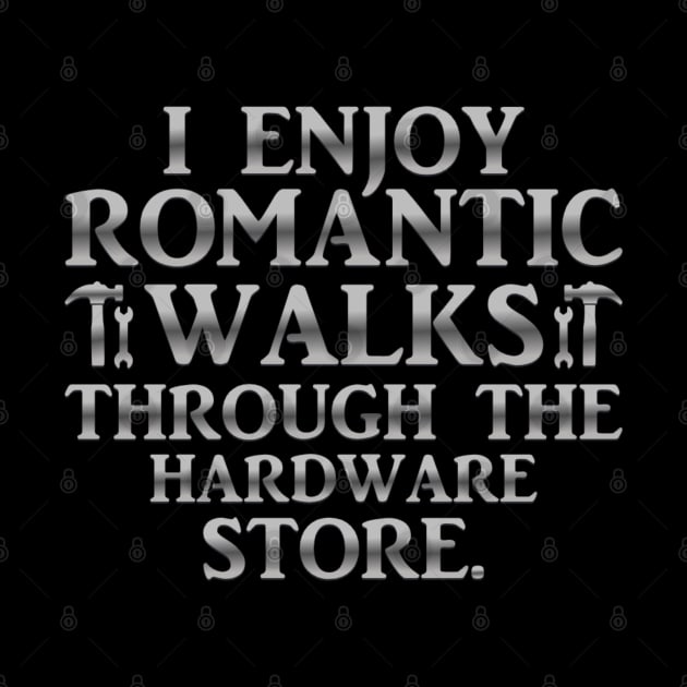 I Enjoy Romantic Walks Through The Hardware Store by Luxinda