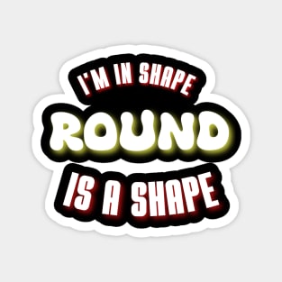 I'm in shape, round is a shape, funny quote Magnet