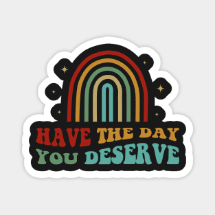 Have The Day You Deserve Magnet