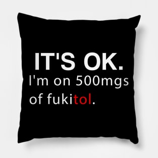 It's ok I'm on 500mg of Fukitol Funny Sarcasm Pillow