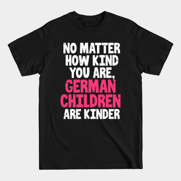 Discover No Matter How Kind You Are German Children Are Kinder Joke - German - T-Shirt