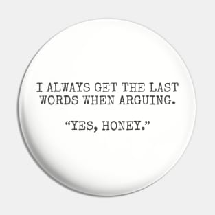 I always get the last words when arguing. “Yes, Honey.” Pin