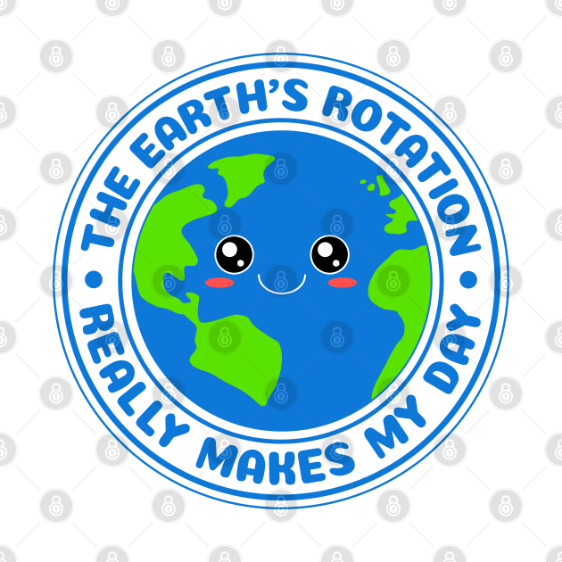 The Earth's Rotation Really Makes My Day by M n' Emz Studio