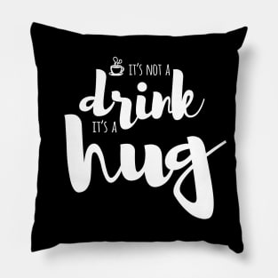 It's not a drink. It's a hug. Pillow