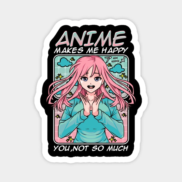 Anime Makes Me Happy, You Not So Much Funny Anime Magnet by theperfectpresents