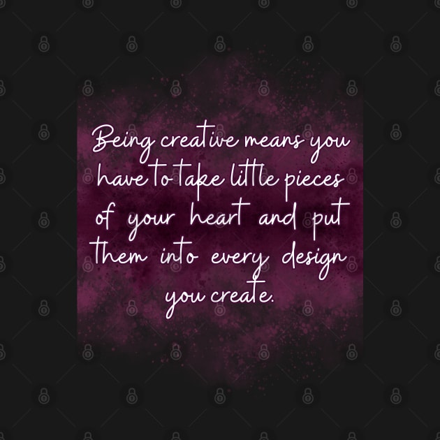 Being creative means you have to take little pieces of your heart and put them into every design you create. by UnCoverDesign